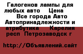 Галогенов лампы для любых авто. › Цена ­ 3 000 - Все города Авто » Автопринадлежности и атрибутика   . Карелия респ.,Петрозаводск г.